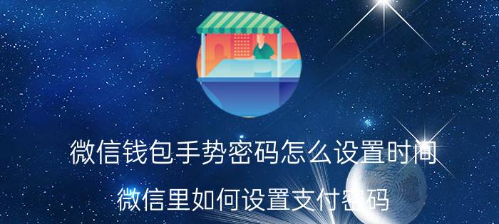 微信钱包手势密码怎么设置时间 微信里如何设置支付密码？